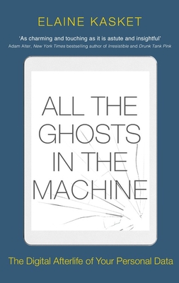All the Ghosts in the Machine: The Digital Afterlife of your Personal Data - Kasket, Elaine