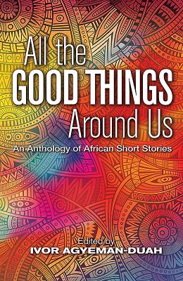 All the Good Things Around Us: An Anthology of African Short Stories - Agyeman-Duah, Ivor (Editor)