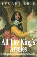 All the King's Armies: A Military History of the English Civil War 1642-1651