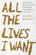 All the Lives I Want: Essays about My Best Friends Who Happen to Be Famous Strangers