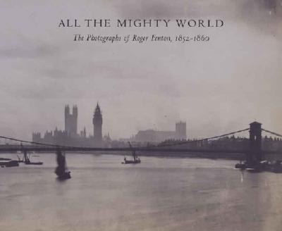All the Mighty World: The Photographs of Roger Fenton, 1852-1860 - Baldwin, Gordon, and Daniel, Malcolm, and Greenough, Sarah