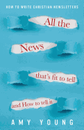 All the News That's Fit to Tell and How to Tell It: How to Write Christian Newsletters