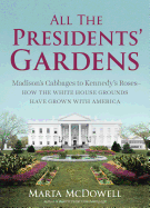 All the Presidents' Gardens: Madison's Cabbages to Kennedy's Roses--How the White House Grounds Have Grown with America
