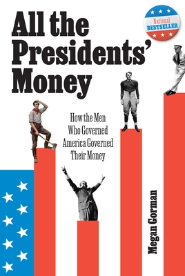 All the Presidents' Money: How the Men Who Governed America Governed Their Money - Gorman, Megan