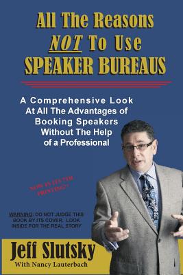 All The Reasons NOT To Use Speaker Bureaus: A Comprehensive Look At All The Advantages of Booking Speakers Without The Help of a Professional - Lauterbach, Nancy, and Slutsky, Jeff