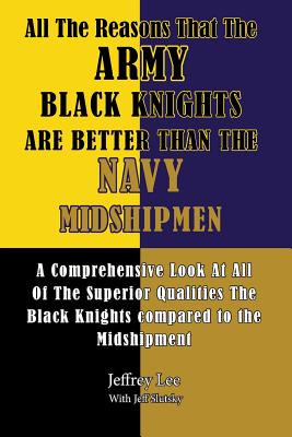 All The Reasons That The Army Black Knights Are Better Than The Navy Midshipmen: All The Reasons That The Army Black Knights Are Better Than The Navy Midshipmen - Slutsky, Jeff, and Lee, Jeffrey