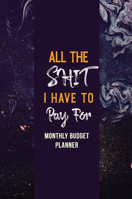 All the Shit I Have to Pay For: Monthly Expense Tracker Bill Organizer Notebook, Budget Planner and Financial Planner Workbook, Organizer for Budget Planner and Financial Planner Workbook - Studio, Rns Planner