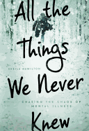 All the Things We Never Knew: Chasing the Chaos of Mental Illness