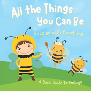 All the Things You Can Be: Buzzing with Emotions, A Bee's Guide to Feelings