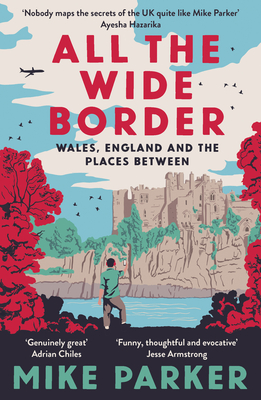 All the Wide Border: Wales, England and the Places Between - Parker, Mike