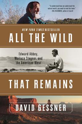 All the Wild That Remains: Edward Abbey, Wallace Stegner, and the American West - Gessner, David