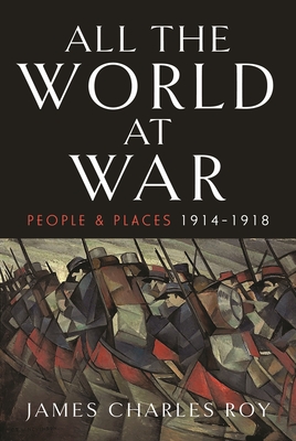 All the World at War: People and Places, 1914-1918 - Roy, James Charles