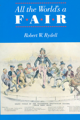 All the World's a Fair: Visions of Empire at American International Expositions, 1876-1916 - Rydell, Robert W