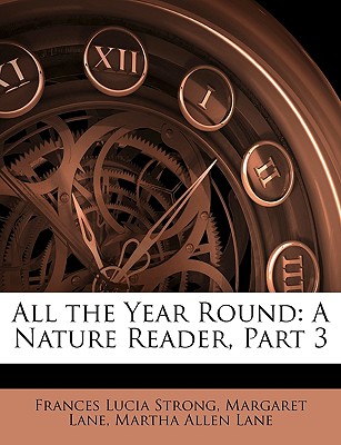 All the Year Round: A Nature Reader, Part 3 - Strong, Frances Lucia, and Lane, Margaret, and Lane, Martha Allen