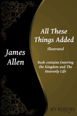 All These Things Added: Contains Entering the Kingdom and The Heavenly Life - Allen, James