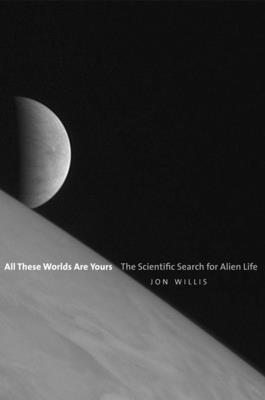 All These Worlds Are Yours: The Scientific Search for Alien Life - Willis, Jon