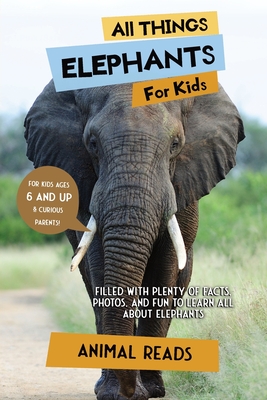 All Things Elephants For Kids: Filled With Plenty of Facts, Photos, and Fun to Learn all About Elephants - Reads, Animal