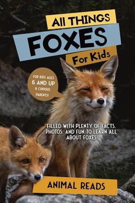All Things Foxes For Kids: Filled With Plenty of Facts, Photos, and Fun to Learn all About Foxes - Reads, Animal