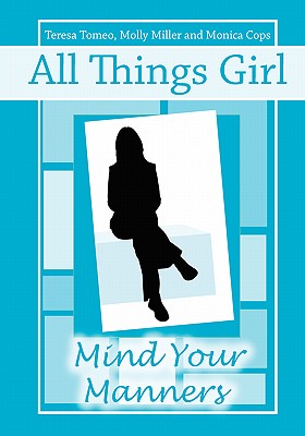 All Things Girl: Mind Your Manners - Tomeo, Teresa, and Miller, Molly, and Cops, Monica