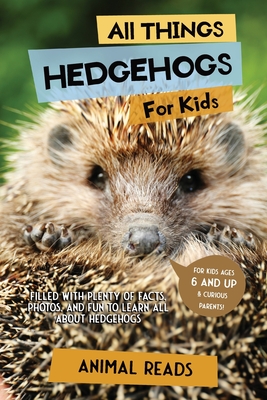 All Things Hedgehogs For Kids: Filled With Plenty of Facts, Photos, and Fun to Learn all About hedgehogs - Reads, Animal
