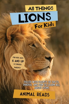 All Things Lions For Kids: Filled With Plenty of Facts, Photos, and Fun to Learn all About Lions - Reads, Animal