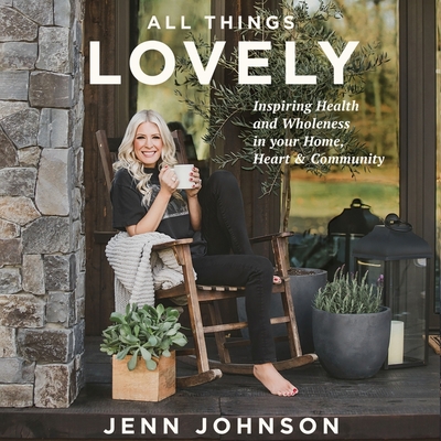 All Things Lovely: Inspiring Health and Wholeness in Your Home, Heart, and Community - Johnson, Jenn, and Glemboski, Stacey (Read by)