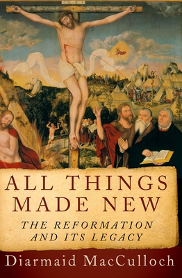 All Things Made New: The Reformation and Its Legacy - MacCulloch, Diarmaid
