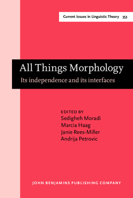 All Things Morphology: Its Independence and Its Interfaces - Moradi, Sedigheh (Editor), and Haag, Marcia (Editor), and Rees-Miller, Janie (Editor)