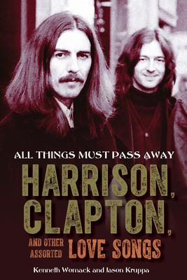 All Things Must Pass Away: Harrison, Clapton, and Other Assorted Love Songs - Womack, Kenneth, and Kruppa, Jason