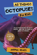 All Things Octopuses For Kids: Filled With Plenty of Facts, Photos, and Fun to Learn all About Octopuses