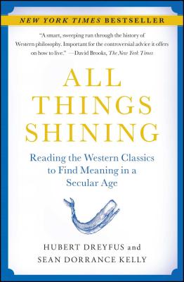 All Things Shining: Reading the Western Classics to Find Meaning in a Secular Age - Dreyfus, Hubert, and Kelly, Sean Dorrance