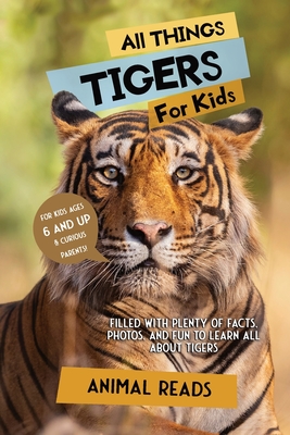 All Things Tigers For Kids: Filled With Plenty of Facts, Photos, and Fun to Learn all About Tigers - Reads, Animal