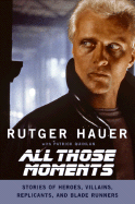All Those Moments: Stories of Heroes, Villains, Replicants, and Blade Runners - Hauer, Rutger, and Quinlan, Patrick