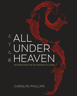 All Under Heaven: Recipes from the 35 Cuisines of China [A Cookbook]