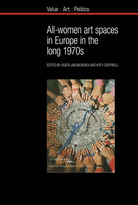All-women art spaces in Europe in the long 1970s - Jakubowska, Agata, Professor (Editor), and Deepwell, Katy, Professor (Editor)