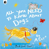 All You Need To Know About Dogs: By A. Cat