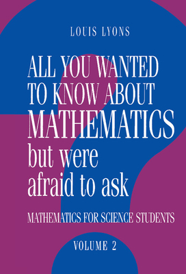 All You Wanted to Know about Mathematics But Were Afraid to Ask: Volume 2: Mathematics for Science Students - Lyons, Louis