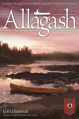 Allagash: A Journey Through Time on Maine's Legendary Wilderness Waterway - Gilpatrick, Gil