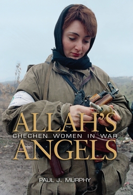 Allah's Angels: Chechen Women in War - Murphy, Paul J