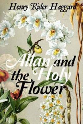 Allan and the Holy Flower - Haggard, Henry Rider, Sir