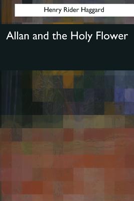 Allan and the Holy Flower - Haggard, Henry Rider, Sir