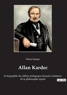 Allan Kardec: la biographie du c?l?bre p?dagogue fran?ais, fondateur de la philosophie spirite