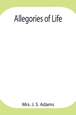 Allegories of Life - J S Adams, Mrs.