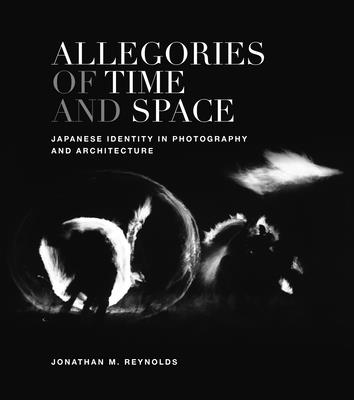 Allegories of Time and Space: Japanese Identity in Photography and Architecture - Reynolds, Jonathan M.