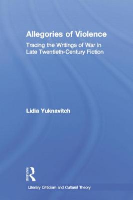 Allegories of Violence: Tracing the Writings of War in Late Twentieth-Century Fiction - Yuknavitch, Lidia