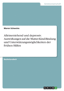 Alleinerziehend und depressiv. Auswirkungen auf die Mutter-Kind-Bindung und Unterst?tzungsmglichkeiten der Fr?hen Hilfen