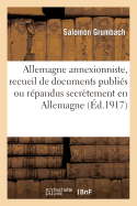 Allemagne Annexioniste, Recueil de Documents Publi?s Ou R?pandus Secr?tement En Allemagne: Depuis Le 4 Ao?t 1914. Avec Un Appendice: Manifestations Anti-Annexionistes. 2e Mille