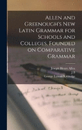 Allen and Greenough's New Latin Grammar for Schools and Colleges, Founded on Comparative Grammar