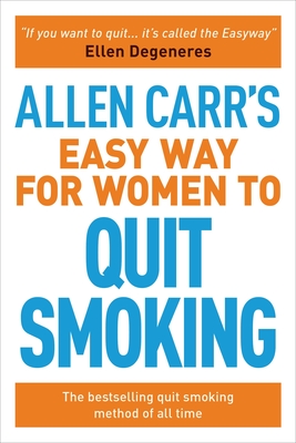Allen Carr's Easy Way for Women to Quit Smoking: The Bestselling Quit Smoking Method of All Time - Carr, Allen