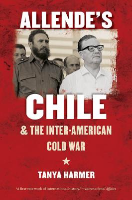 Allende's Chile and the Inter-American Cold War - Harmer, Tanya